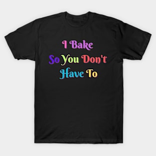 I Bake So You Don't Have To T-Shirt